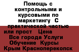 Помощь с контрольными и курсовыми по маркетингу. С практической частью или прост › Цена ­ 1 100 - Все города Услуги » Обучение. Курсы   . Крым,Красноперекопск